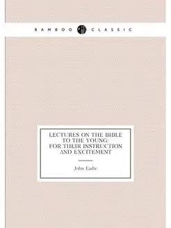 Lectures On the Bible to the Young For Their Instru