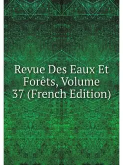 Revue Des Eaux Et Forets, Volume 37 (