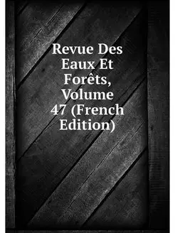 Revue Des Eaux Et Forets, Volume 47 (