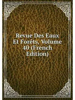 Revue Des Eaux Et Forets, Volume 40 (