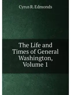 The Life and Times of General Washington, Volume 1