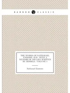 The Works of Nathanael Emmons, D.D. With a Memoir o