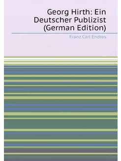 Georg Hirth Ein Deutscher Publizist (German Edition)