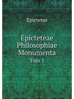 Epicteteae Philosophiae Monumenta. Tom 1