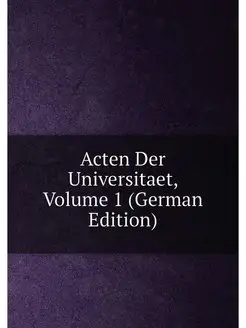 Acten Der Universitaet, Volume 1 (Ger