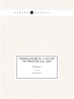 Middlemarch A Study of Provincial Life. Volume 1