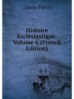 Histoire Ecclesiastique, Volume 6 (Fr