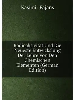 Radioaktivität Und Die Neueste Entwickslung Der Lehr