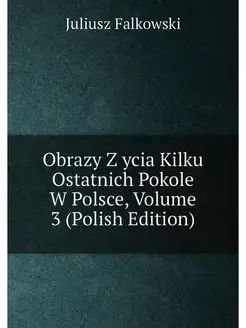 Obrazy Z ycia Kilku Ostatnich Pokole W Polsce, Volum