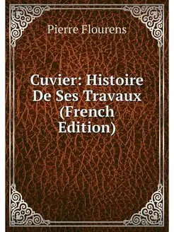 Cuvier Histoire De Ses Travaux (Fren