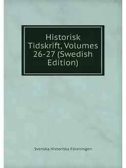 Historisk Tidskrift, Volumes 26-27 (S