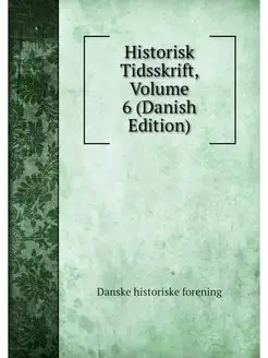 Historisk Tidsskrift, Volume 6 (Danis