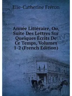 Annee Litteraire, Ou, Suite Des Lettr