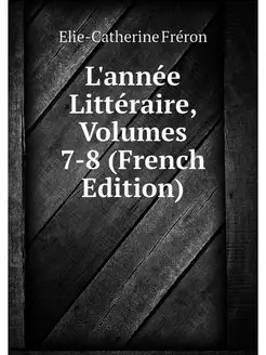 L'annee Litteraire, Volumes 7-8 (Fren