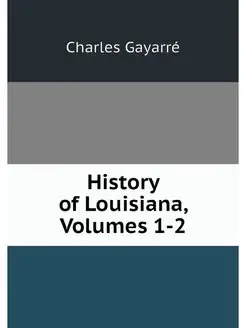 History of Louisiana, Volumes 1-2