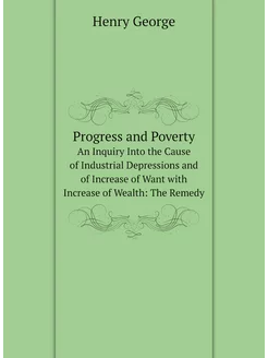 Progress and Poverty. An Inquiry Into the Cause of I