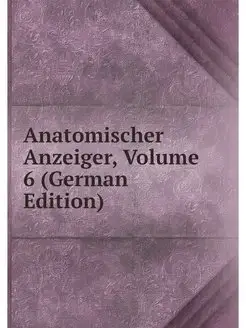 Anatomischer Anzeiger, Volume 6 (Germ