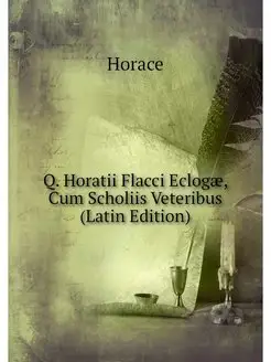 Q. Horatii Flacci Eclogae, Cum Scholi