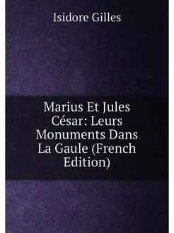 Marius Et Jules César Leurs Monuments Dans La Gaule