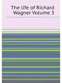 The life of Richard Wagner Volume 3