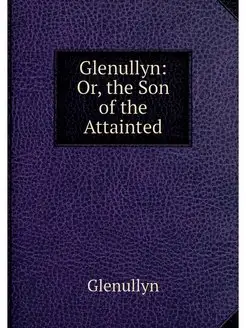 Glenullyn Or, the Son of the Attainted