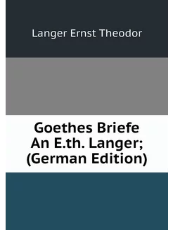 Goethes Briefe An E.th. Langer (Germ