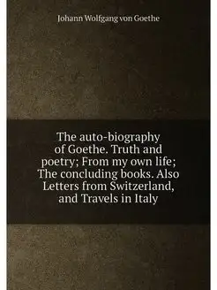 The auto-biography of Goethe. Truth and poetry From