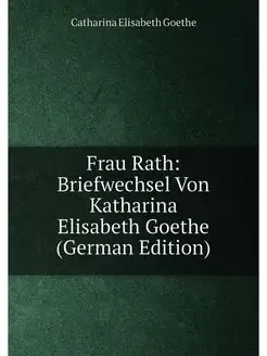 Frau Rath Briefwechsel Von Katharina Elisabeth Goet