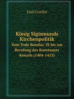 König Sigismunds Kirchenpolitik. Vom Tode Bonifaz' I