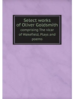 Select works of Oliver Goldsmith. comprising The vic