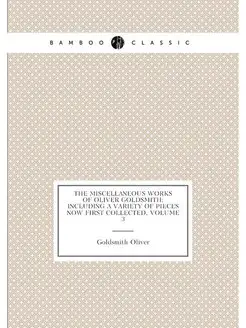 The Miscellaneous Works of Oliver Goldsmith Includi