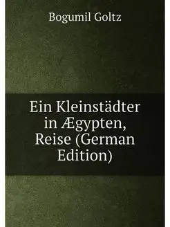 Ein Kleinstädter in Ægypten, Reise (German Edition)