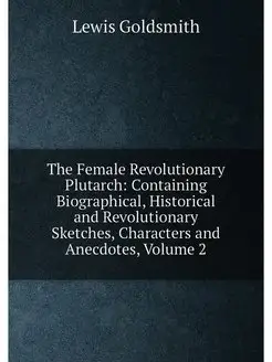 The Female Revolutionary Plutarch Containing Biogra