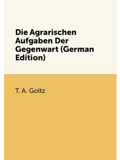 Die Agrarischen Aufgaben Der Gegenwart (German Edition)