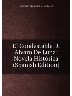 El Condestable D. Alvaro De Luna Novela Histórica (