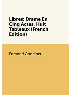 Libres Drame En Cinq Actes, Huit Tableaux (French E