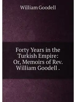 Forty Years in the Turkish Empire Or, Memoirs of Re