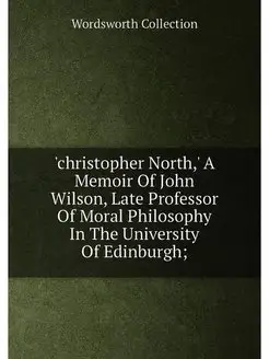 'christopher North,' A Memoir Of John Wilson, Late P