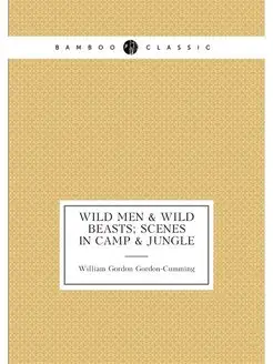 Wild men & wild beasts scenes in camp & jungle