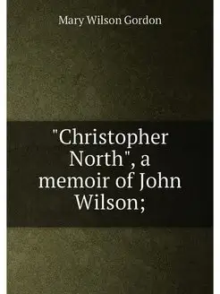 "Christopher North", a memoir of John Wilson