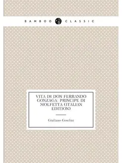 Vita Di Don Ferrando Gonzaga Principe Di Molfetta (