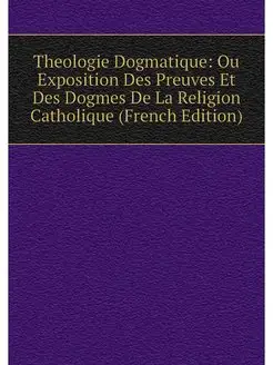 Theologie Dogmatique Ou Exposition D