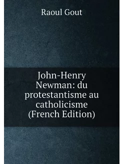 John-Henry Newman du protestantisme au catholicisme