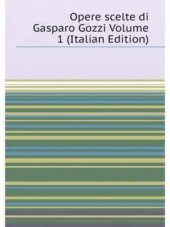 Opere scelte di Gasparo Gozzi Volume 1 (Italian Edit