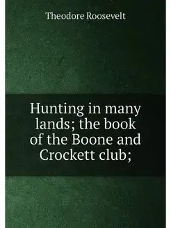 Hunting in many lands the book of the Boone and Cro