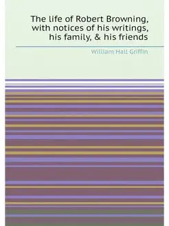 The life of Robert Browning, with notices of his wri