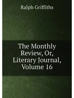 The Monthly Review, Or, Literary Journal, Volume 16