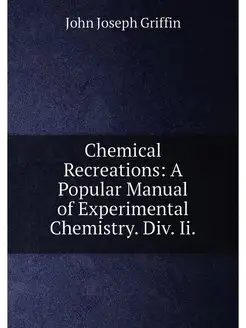 Chemical Recreations A Popular Manual of Experiment