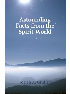 Astounding Facts from the Spirit World