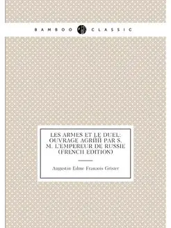 Les Armes Et Le Duel Ouvrage Agréé Par S. M. L'empe